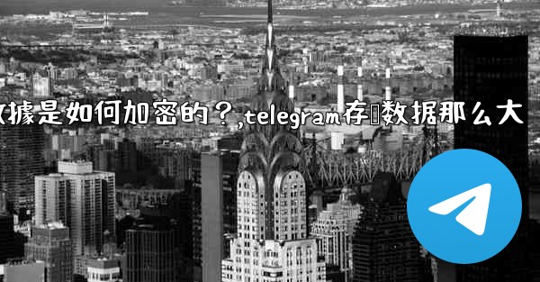 Telegram的「本地存儲」數據是如何加密的？,telegram存储数据那么大