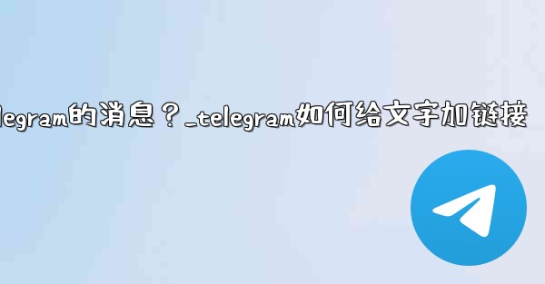 如何編輯已發送Telegram的消息？_telegram如何给文字加链接