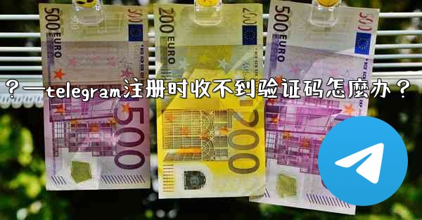 Telegram註冊時收不到驗證碼怎麼辦？—telegram注册时收不到验证码怎麼办？