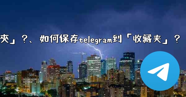 如何保存Telegram到「收藏夾」？、如何保存telegram到「收藏夹」？