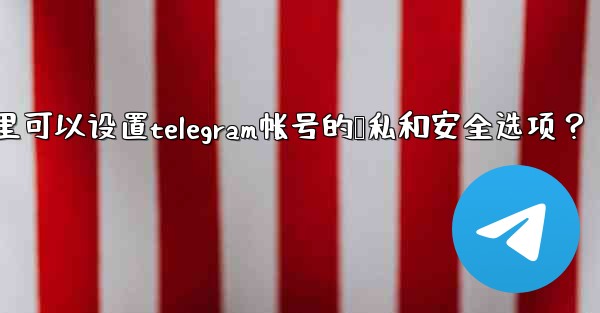 在哪裡可以設置Telegram帳號的隱私和安全選項？;在哪里可以设置telegram帐号的隐私和安全选项？
