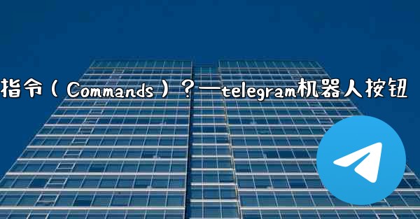 Telegram如何設置機器人的指令（Commands）？—telegram机器人按钮