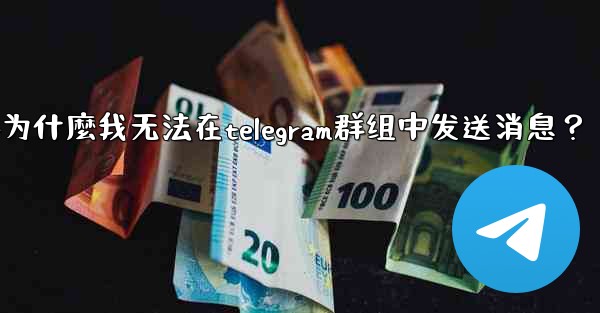 為什麼我無法在Telegram群組中發送消息？-为什麼我无法在telegram群组中发送消息？