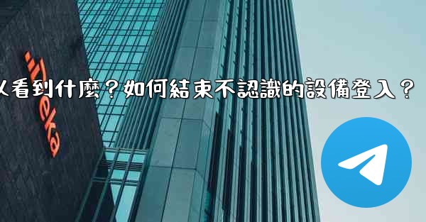 Telegram在「活動會話」中可以看到什麼？如何結束不認識的設備登入？