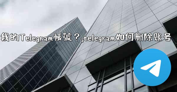 <b>如何註銷（刪除）我的Telegram帳號？,telegram如何删除账号</b>