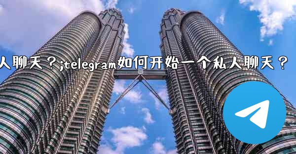 Telegram如何開始一個私人聊天？;telegram如何开始一个私人聊天？