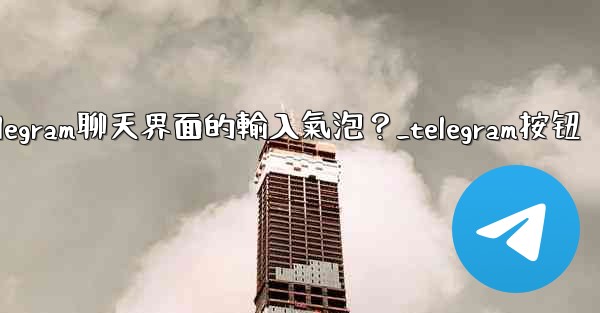 <b>如何開啟或關閉Telegram聊天界面的輸入氣泡？_telegram按钮</b>