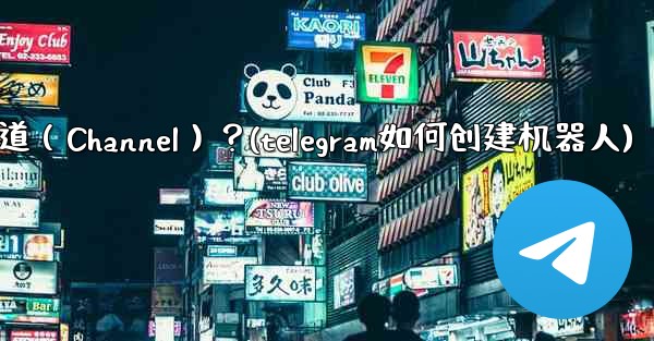 如何創建一個Telegram頻道（Channel）？(telegram如何创建机器人)