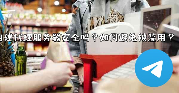 Telegram自建代理服務器安全嗎？如何避免被濫用？,telegram自建代理服务器安全吗？如何避免被滥用？