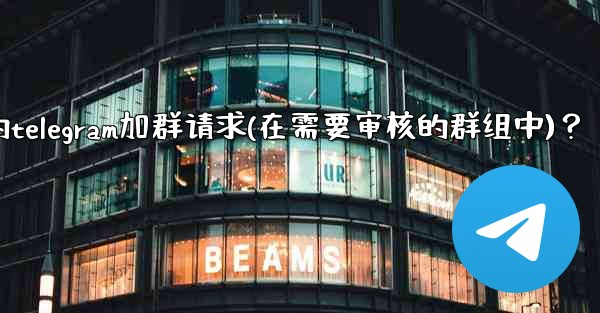 如何批准或拒絕用戶的Telegram加群請求（在需要審核的群組中）？,如何批准或拒绝用户的telegram加群请求(在需