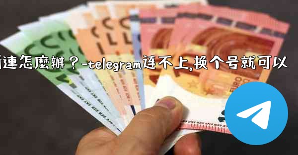 切換網絡（Wi-Fi到4G）後Telegram斷連怎麼辦？-telegram连不上,换个号就可以