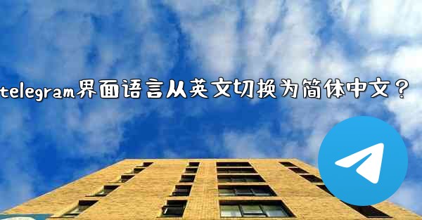 如何將Telegram界面語言從英文切換為簡體中文？_如何将telegram界面语言从英文切换为简体中文？