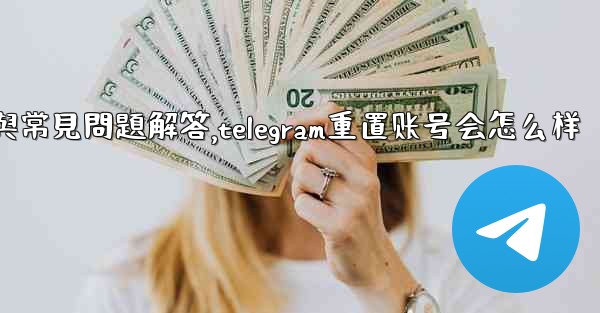 初始化Telegram：全面使用指南與常見問題解答,telegram重置账号会怎么样