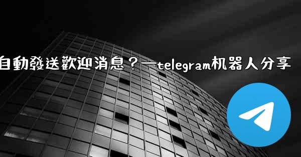 如何使用Telegram機器人自動發送歡迎消息？—telegram机器人分享