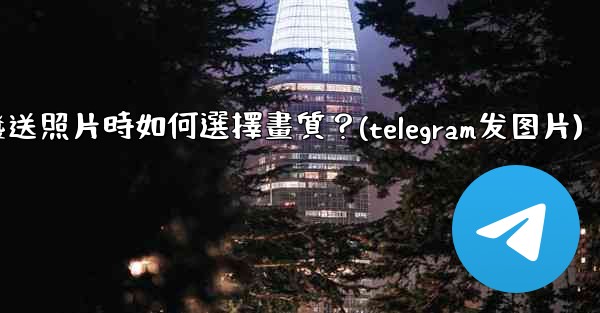 Telegram發送照片時如何選擇畫質？(telegram发图片)
