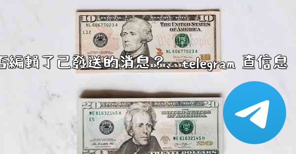 Telegram如何知道對方是否編輯了已發送的消息？、telegram 查信息
