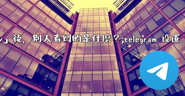 Telegram設置為「Nobody」後，別人看到的是什麼？;telegram 设置