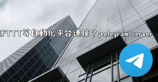 如何將Telegram與IFTTT等自動化平台連接？;telegram server