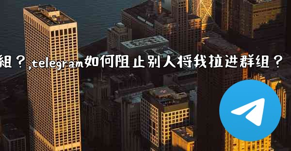 <b>Telegram如何阻止別人將我拉進群組？,telegram如何阻止别人将我拉进群组？</b>