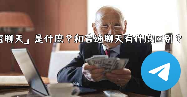<b>Telegram「秘密聊天」是什麼？和普通聊天有什麼區別？,telegram「秘密聊天」是什麼？和普通聊天有什麼区别？</b>