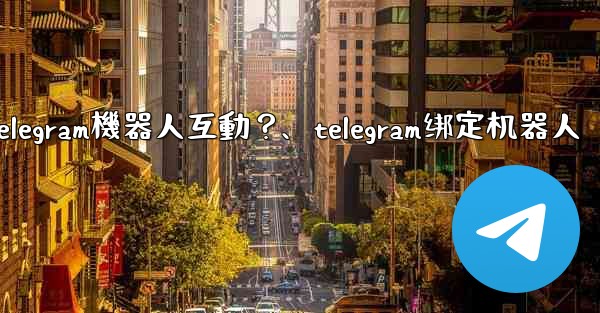 如何與Telegram機器人互動？、telegram绑定机器人