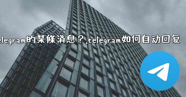 <b>如何回复特定Telegram的某條消息？,telegram如何自动回复</b>