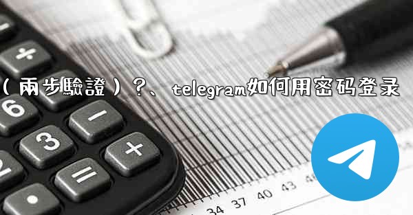 如何為我的Telegram帳號設置一個密碼（兩步驗證）？、telegram如何用密码登录