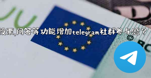 如何利用投票、問答等功能增加Telegram社群參與感？,如何利用投票,问答等功能增加telegram社群参与感？