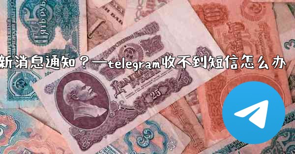 為什麼我收不到任何Telegram新消息通知？—telegram收不到短信怎么办