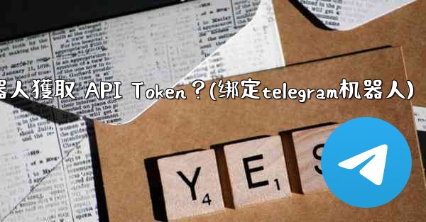 Telegram如何為我的機器人獲取 API Token？(绑定telegram机器人)
