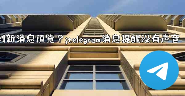 為什麼在Telegram消息列表看不到新消息預覽？;telegram消息提醒没有声音
