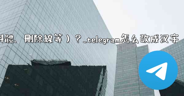 Telegram如何格式化消息文本（加粗、斜體、刪除線等）？_telegram怎么改成汉字