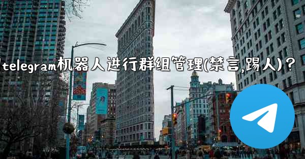 如何使用Telegram機器人進行群組管理（禁言、踢人）？-如何使用telegram机器人进行群组管理(禁言,踢人)？