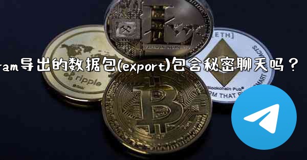 Telegram導出的數據包（Export）包含秘密聊天嗎？-telegram导出的数据包(export)包含秘密聊天吗