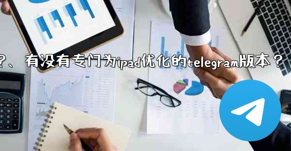 有沒有專門為iPad優化的Telegram版本？、有没有专门为ipad优化的telegram版本？