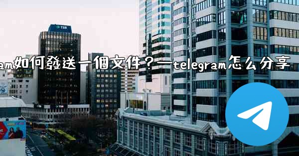<b>Telegram如何發送一個文件？—telegram怎么分享</b>