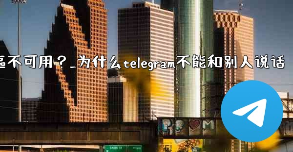 為什麼Telegram的某些功能（如通話）在我的地區不可用？_为什么telegram不能和别人说话