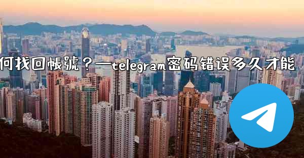 我忘記了Telegram兩步驗證密碼和救援郵箱，如何找回帳號？—telegram密码错误多久才能