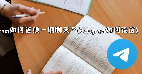 Telegram如何置頂一個聊天？(telegram如何设置)