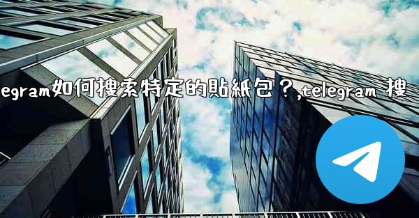 Telegram如何搜索特定的貼紙包？,telegram 搜