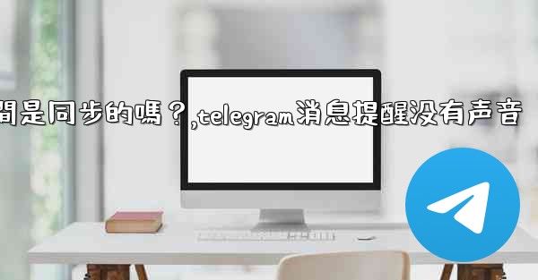 Telegram消息在設備之間是同步的嗎？,telegram消息提醒没有声音