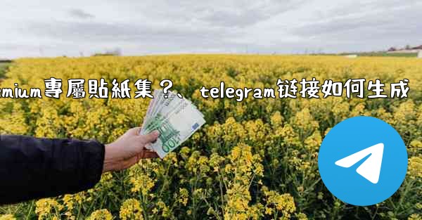 Telegram如何創建並上傳我自己的Premium專屬貼紙集？、telegram链接如何生成
