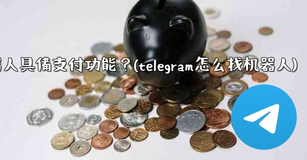 如何讓我的Telegram機器人具備支付功能？(telegram怎么找机器人)