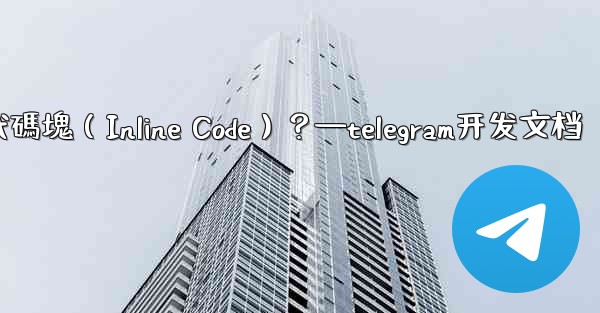 Telegram如何創建行內代碼塊（Inline Code）？—telegram开发文档
