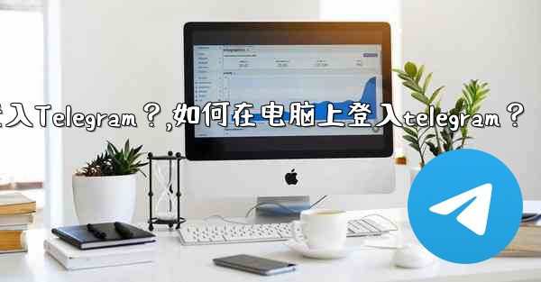 如何在電腦上登入Telegram？,如何在电脑上登入telegram？