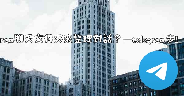 如何創建Telegram聊天文件夾來整理對話？—telegram步骤