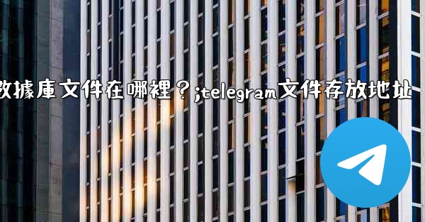 Telegram的本地數據庫文件在哪裡？;telegram文件存放地址