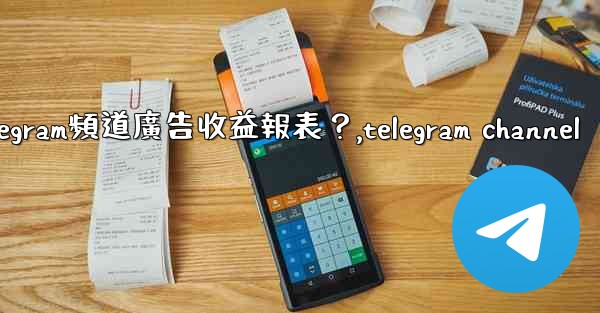 如何查看我的Telegram頻道廣告收益報表？,telegram channel