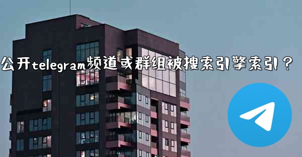<b>如何防止我的公開Telegram頻道或群組被搜索引擎索引？、如何防止我的公开telegram频道或群组被搜索引擎索引？</b>