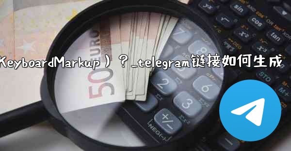 Telegram如何創建內聯鍵盤（InlineKeyboardMarkup）？_telegram链接如何生成